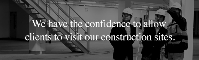 We have the confidence to allow clients to visit our construction sites.