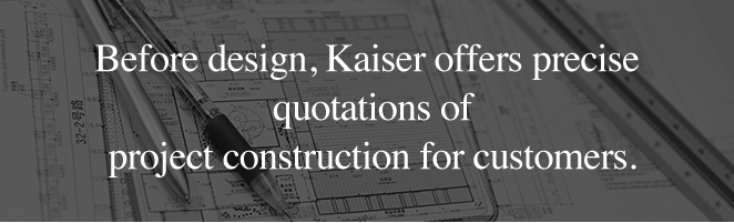 Before design, Kaiser offers precise quotations of project construction for customers.