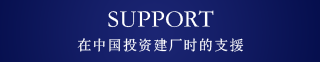 SUPPORT　在中国投资建厂时的支援