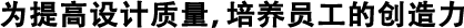 为提高设计质量，培养员工的创造力