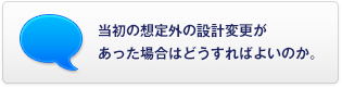 当初の想定外の設計変更があった場合はどうすればよいのか。